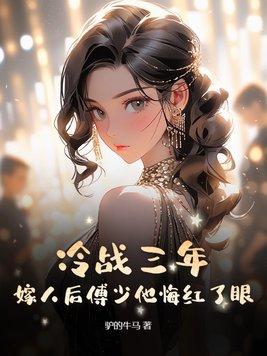 冷战三年,嫁人后傅少他悔红了眼 冷战三年,嫁人后傅少他悔红了眼