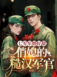 七零军婚好甜,俏媳的糙汉军官 七零军婚好甜,俏媳的糙汉军官