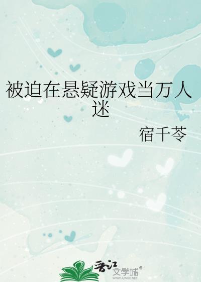 被迫在悬疑游戏当万人迷 被迫在悬疑游戏当万人迷