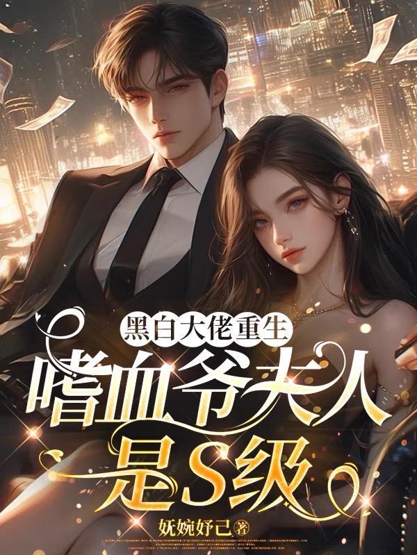 黑白大佬重生,嗜血爷夫人是S级 黑白大佬重生,嗜血爷夫人是S级