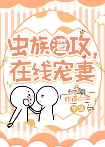虫族渣攻,在线宠妻 虫族渣攻,在线宠妻